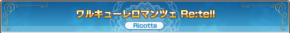 ワルキューレロマンツェ Re:tell｜Ricotta